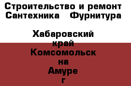 Строительство и ремонт Сантехника - Фурнитура. Хабаровский край,Комсомольск-на-Амуре г.